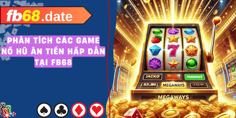 Phân tích các game nổ hũ ăn tiền hấp dẫn tại fb68