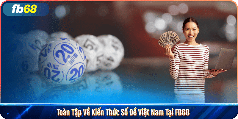 Toàn Tập Về Kiến Thức Số Đề Việt Nam Tại FB68